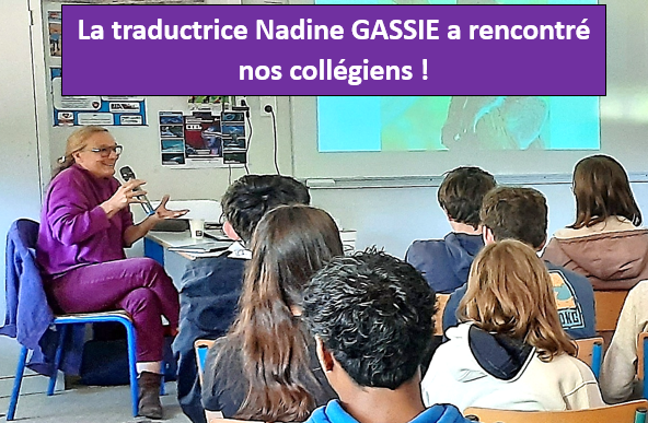 Mme Nadine GASSIE est une traductrice de renom qui a traduit de grands auteurs américains, dont le géant de la littérature américaine Stephen KING. Mme GASSIE a accepté avec beaucoup de gentillesse de faire découvrir à nos deux classes de troisième, les spécificités de son métier de traductrice.